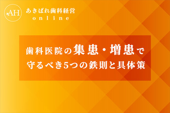歯科医院の集患・増患で守るべき5つの鉄則と具体策