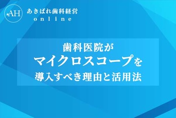 歯科医院がマイクロスコープを導入すべき理由と活用法