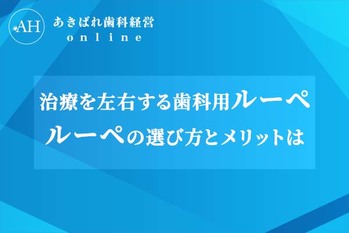 治療を左右する歯科用ルーペ ルーペの選び方とメリットは